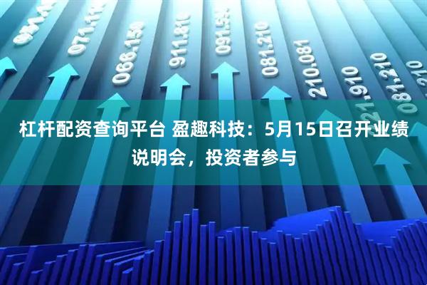 杠杆配资查询平台 盈趣科技：5月15日召开业绩说明会，投资者参与