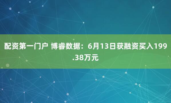 配资第一门户 博睿数据：6月13日获融资买入199.38万元