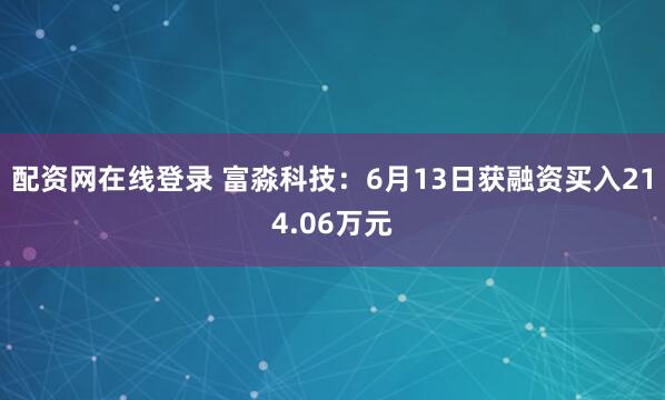 配资网在线登录 富淼科技：6月13日获融资买入214.06万元