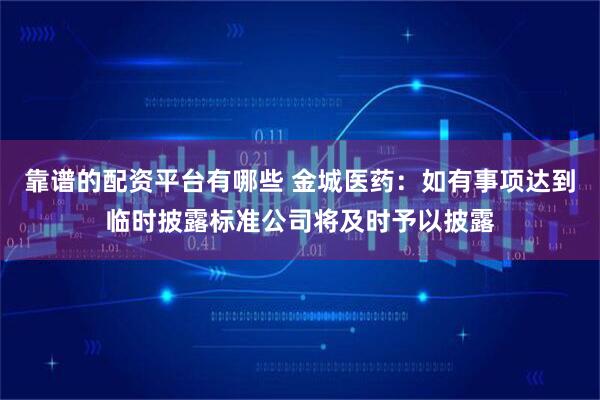 靠谱的配资平台有哪些 金城医药：如有事项达到临时披露标准公司将及时予以披露