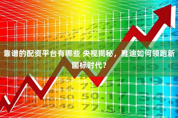 靠谱的配资平台有哪些 央视揭秘，雅迪如何领跑新国标时代？
