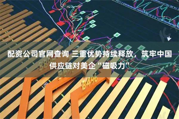 配资公司官网查询 三重优势持续释放，筑牢中国供应链对美企“磁吸力”