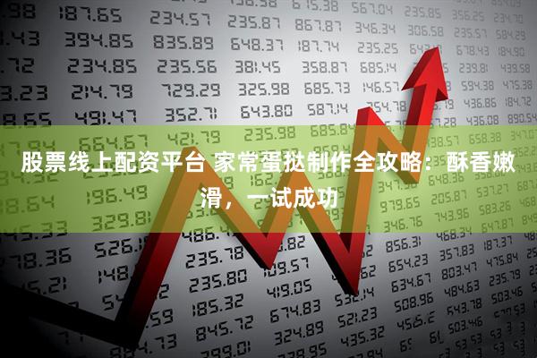 股票线上配资平台 家常蛋挞制作全攻略：酥香嫩滑，一试成功