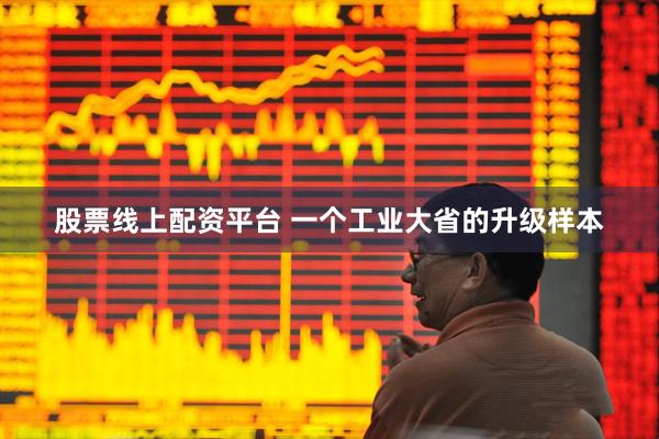 股票线上配资平台 一个工业大省的升级样本